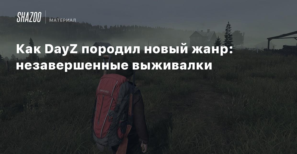 Как DayZ породил новый жанр: незавершенные выживалки - Shazoo