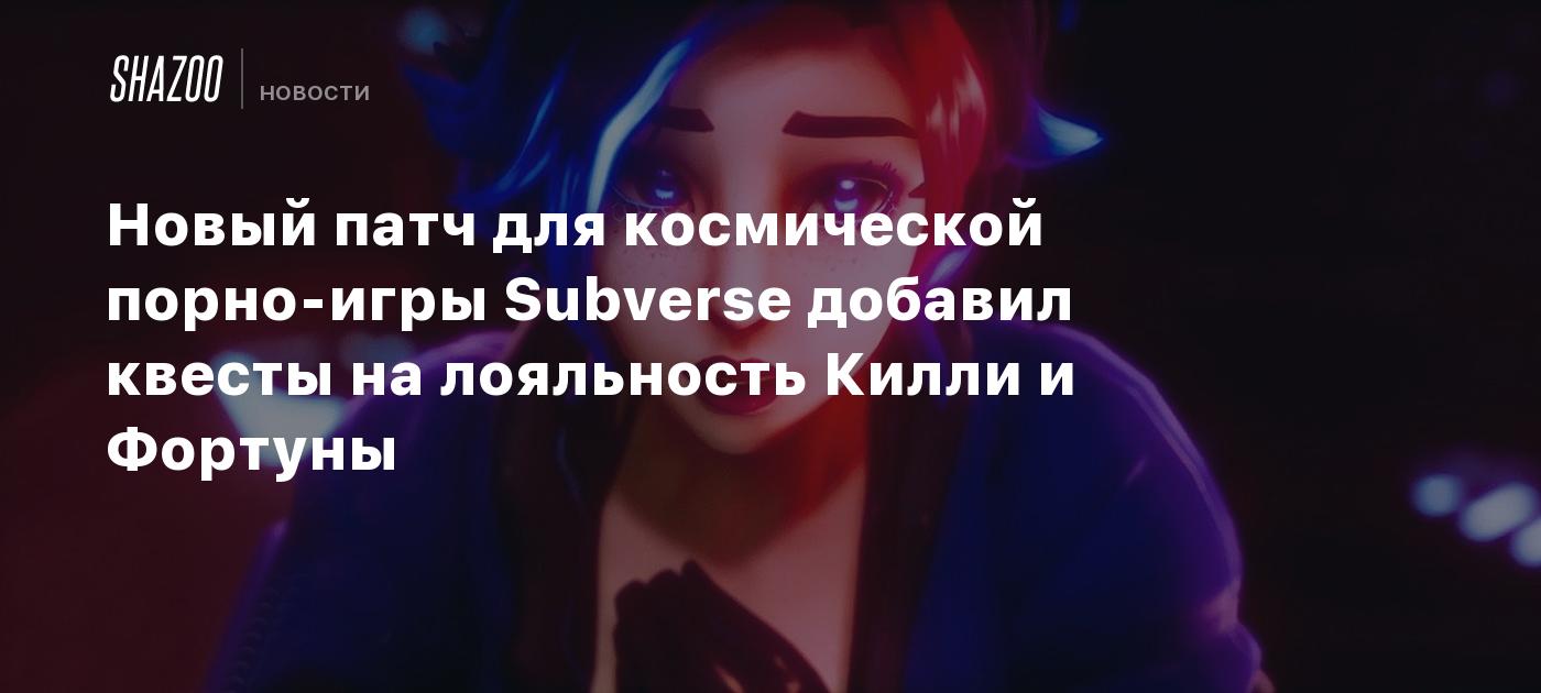 Новый патч для космической порно-игры Subverse добавил квесты на лояльность  Килли и Фортуны - Shazoo