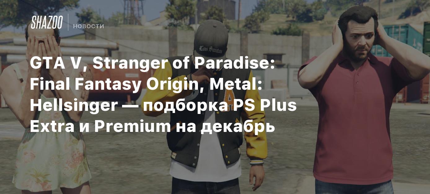 GTA V, Stranger of Paradise: Final Fantasy Origin, Metal: Hellsinger —  подборка PS Plus Extra и Premium на декабрь - Shazoo