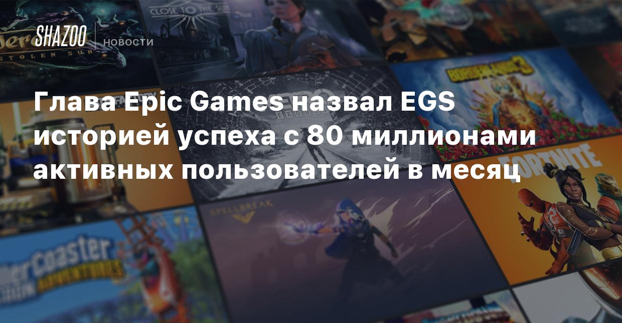 Глава Epic Games назвал EGS историей успеха с 80 миллионами активных  пользователей в месяц - Shazoo