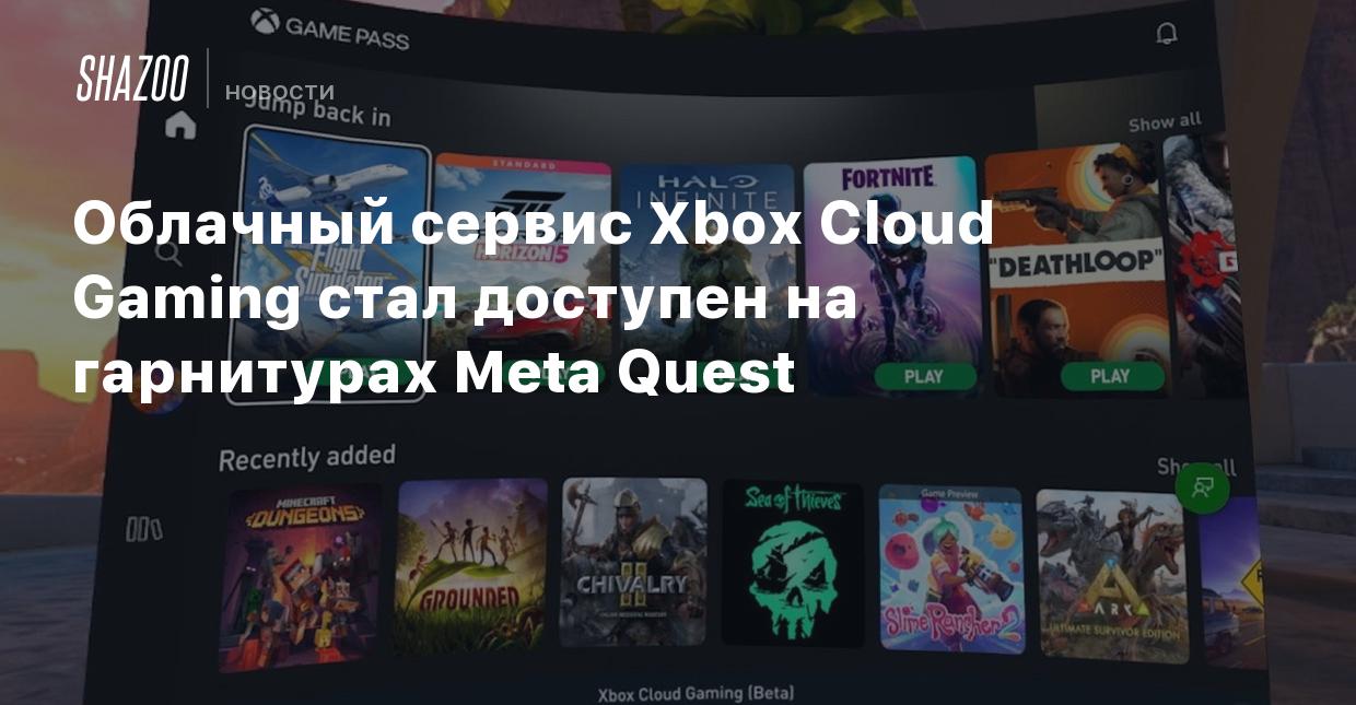 Облачный сервис Xbox Cloud Gaming стал доступен на гарнитурах Meta Quest -  Shazoo