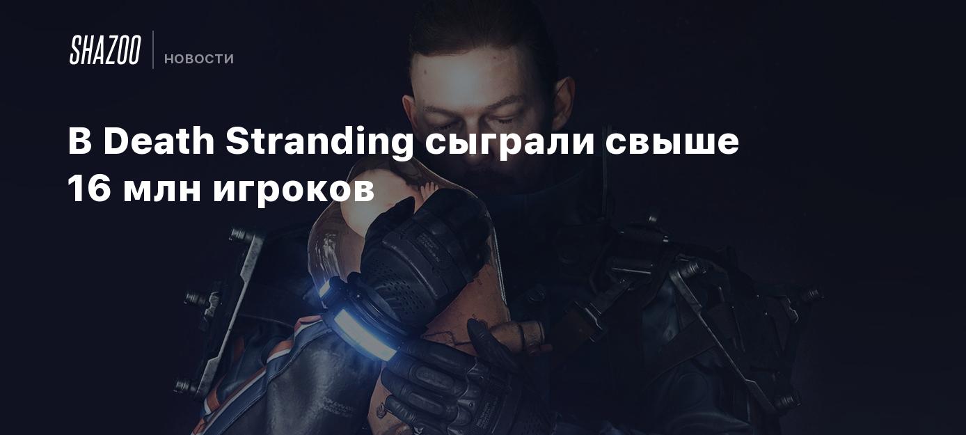 В Death Stranding сыграли свыше 16 млн игроков - Shazoo