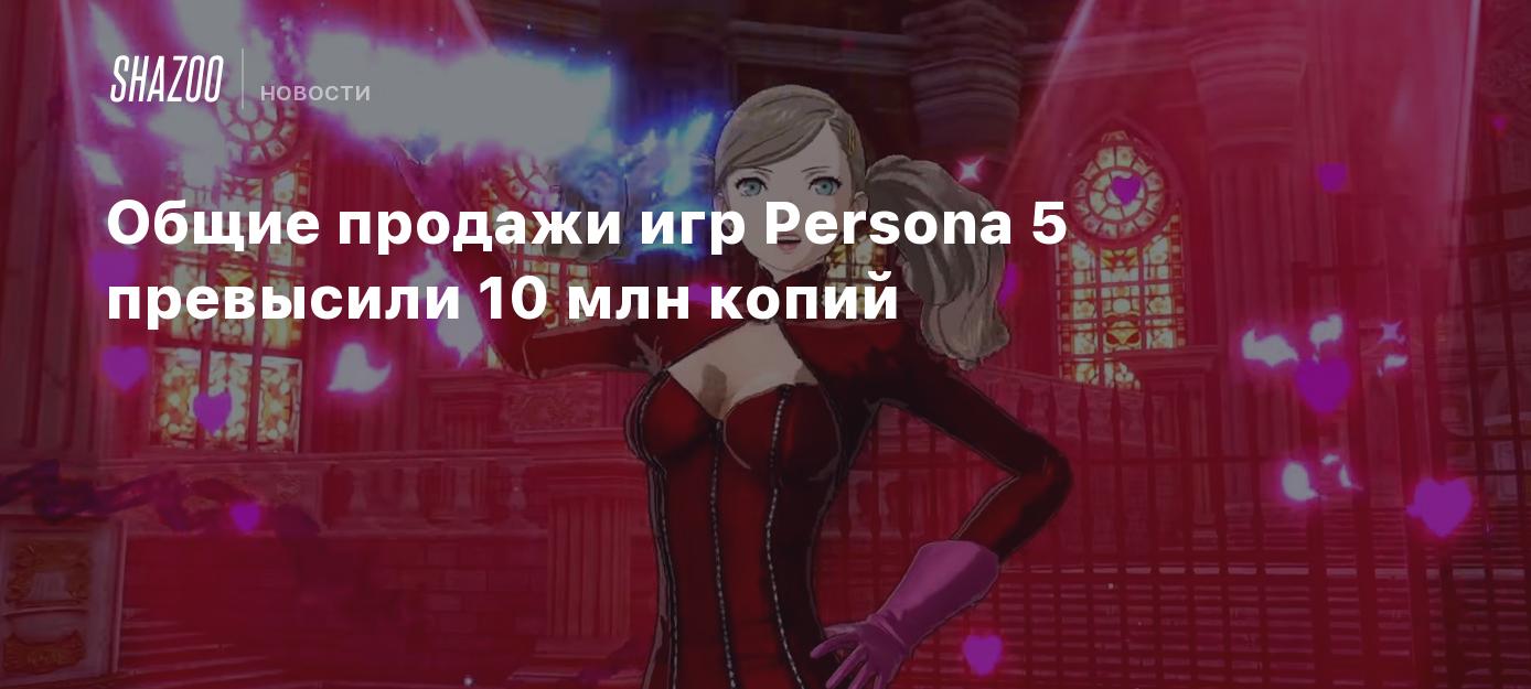 Общие продажи игр Persona 5 превысили 10 млн копий - Shazoo