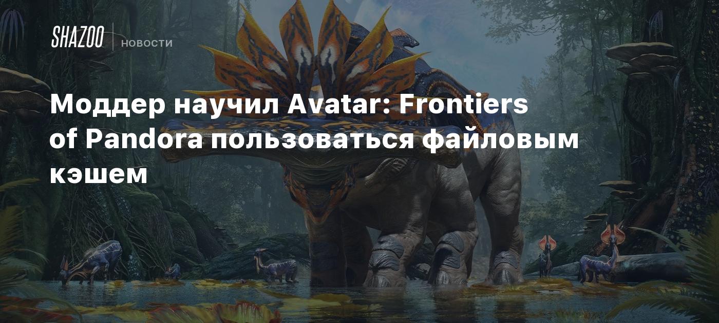 Моддер научил Avatar: Frontiers of Pandora пользоваться файловым кэшем -  Shazoo