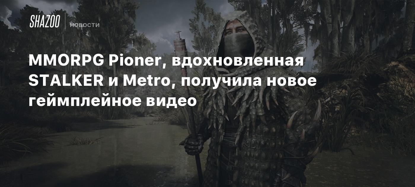 MMORPG Pioner, вдохновленная STALKER и Metro, получила новое геймплейное  видео - Shazoo