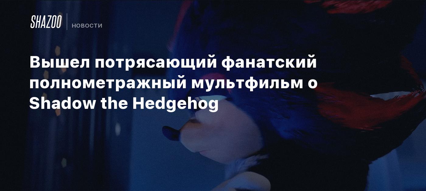 Вышел потрясающий полнометражный фанатский мультфильм о Shadow the Hedgehog  - Shazoo