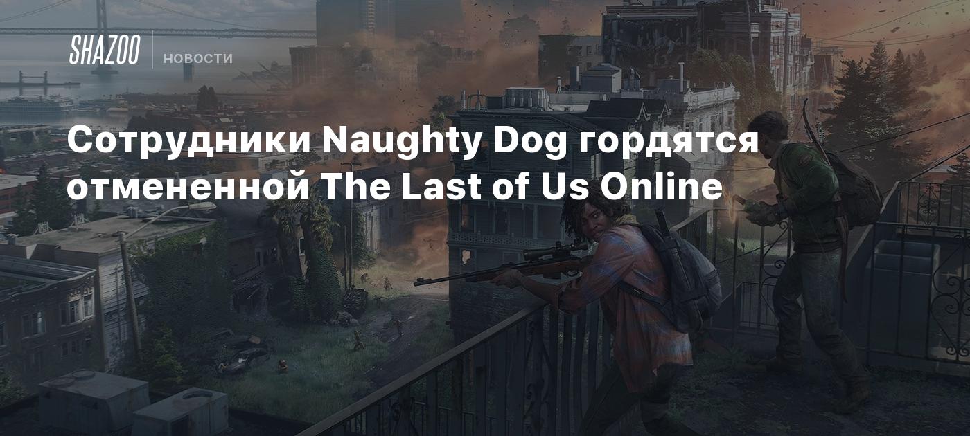 Сотрудники Naughty Dog гордятся отмененной The Last of Us Online - Shazoo