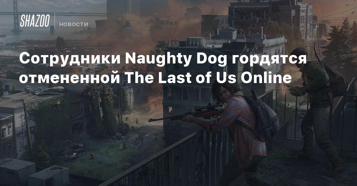 Сотрудники Naughty Dog гордятся отмененной The Last of Us Online - Shazoo