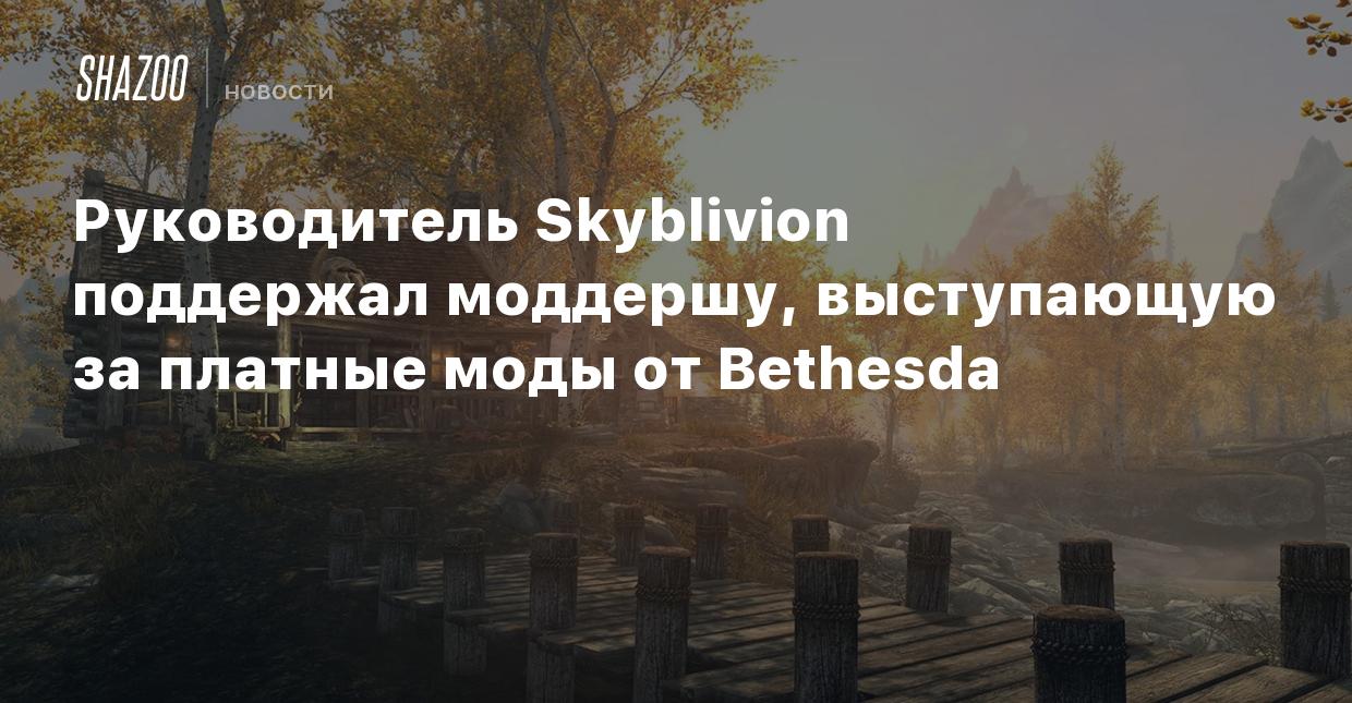 Руководитель Skyblivion поддержал моддершу, выступающую за платные моды от  Bethesda - Shazoo