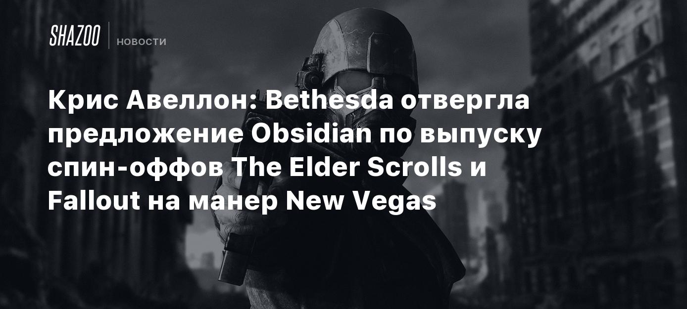 Крис Авеллон: Bethesda отвергла предложение Obsidian по выпуску спин-оффов  The Elder Scrolls и Fallout на манер New Vegas - Shazoo