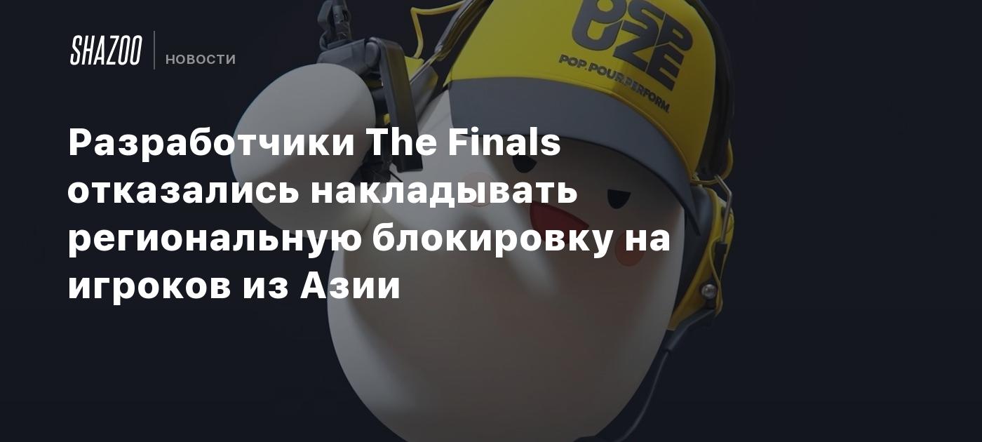 Разработчики The Finals отказались накладывать региональную блокировку на  игроков из Азии - Shazoo