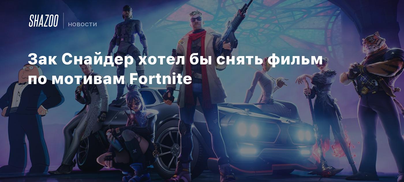 Зак Снайдер хотел бы снять фильм по мотивам Fortnite - Shazoo