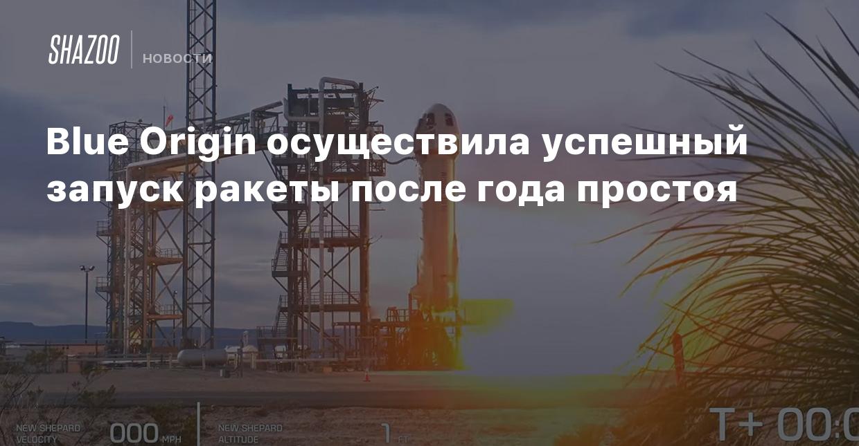 Blue Origin осуществила успешный запуск ракеты после года простоя - Shazoo