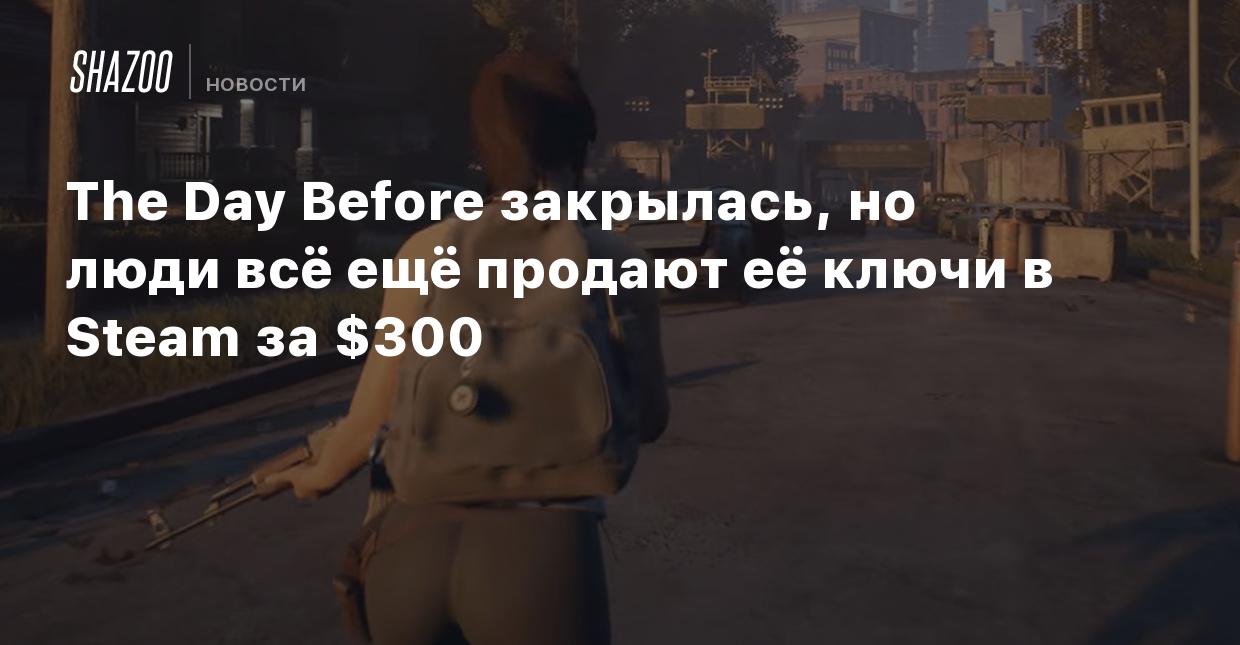 The Day Before закрылась, но люди всё ещё продают её ключи в Steam за $300  - Shazoo