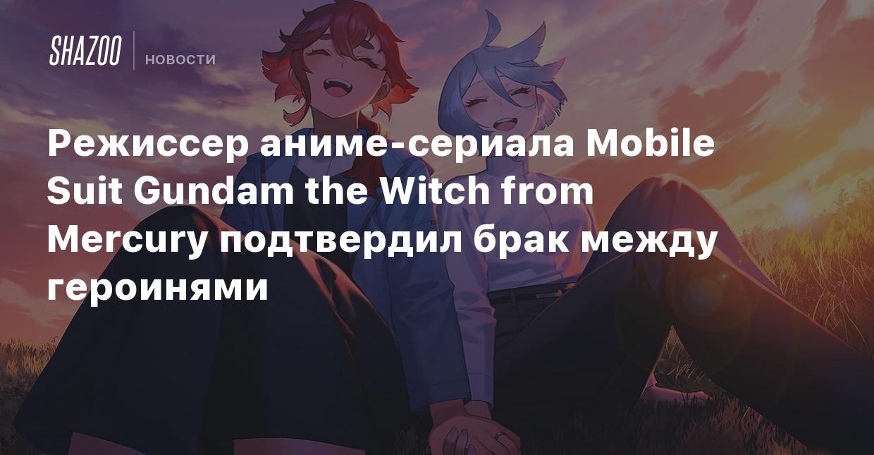 Режиссер аниме-сериала Mobile Suit Gundam the Witch from Mercury подтвердил  брак между героинями - Shazoo