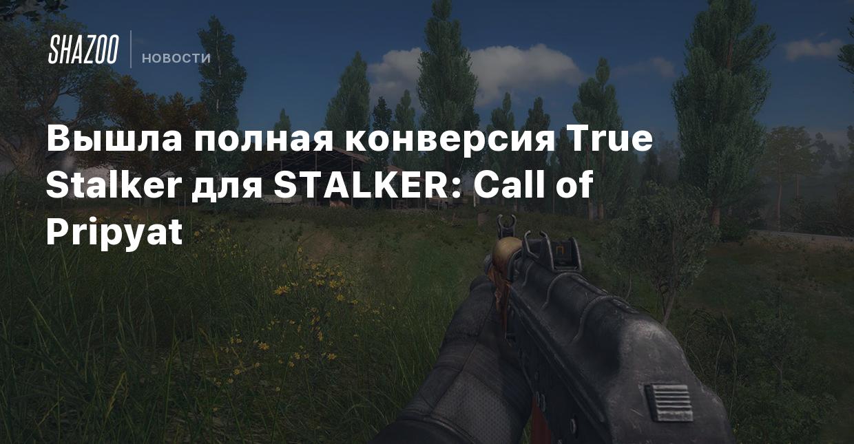 Вышла полная конверсия True Stalker для STALKER: Call of Pripyat - Shazoo