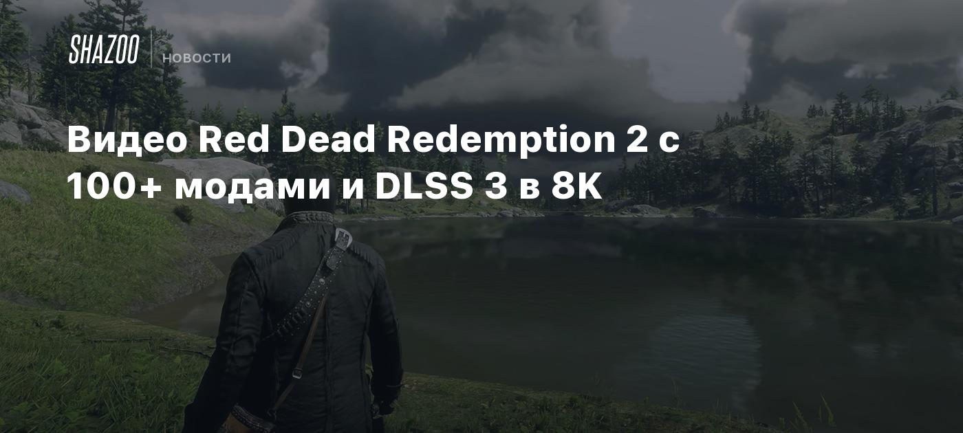 Видео Red Dead Redemption 2 с 100+ модами и DLSS 3 в 8K - Shazoo