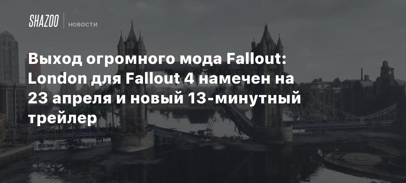 Выход огромного мода Fallout: London для Fallout 4 намечен на 23 апреля и  новый 13-минутный трейлер - Shazoo