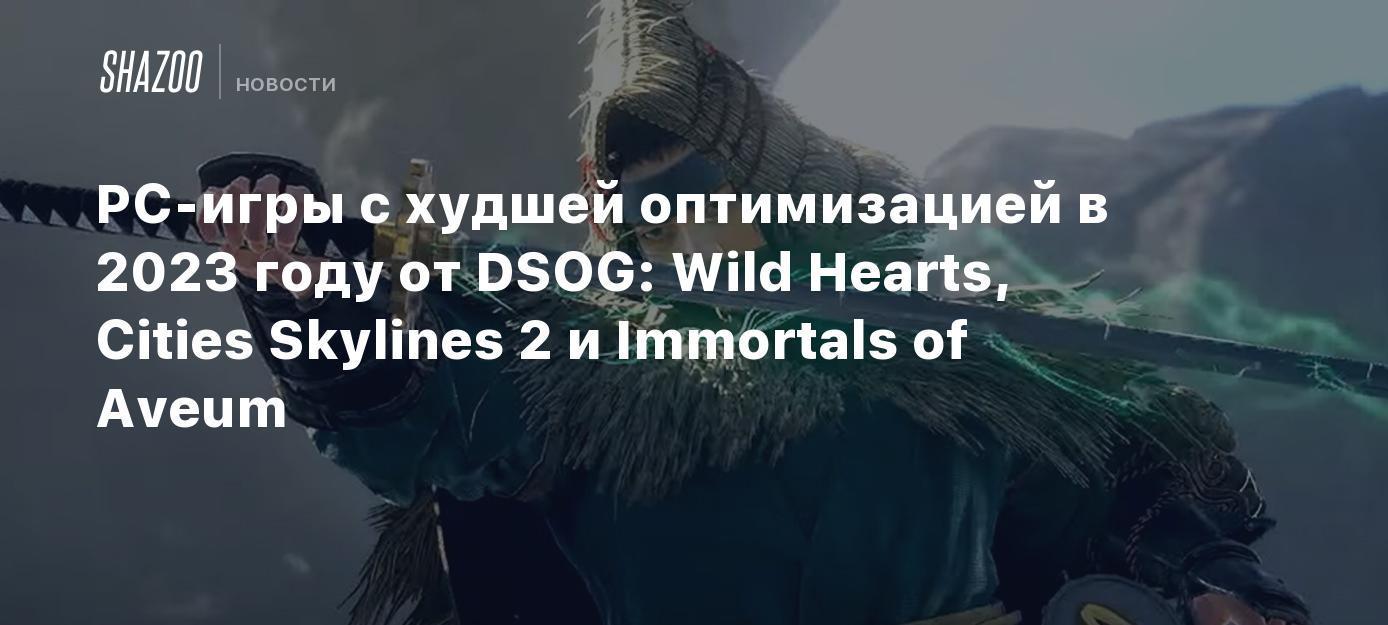 PC-игры с худшей оптимизацией в 2023 году от DSOG: Wild Hearts, Cities  Skylines 2 и Immortals of Aveum - Shazoo