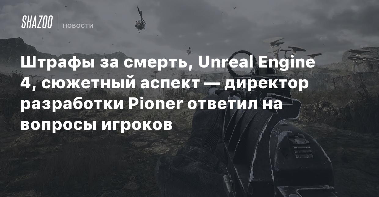 Штрафы за смерть, Unreal Engine 4, сюжетный аспект — директор разработки  Pioner ответил на вопросы игроков - Shazoo