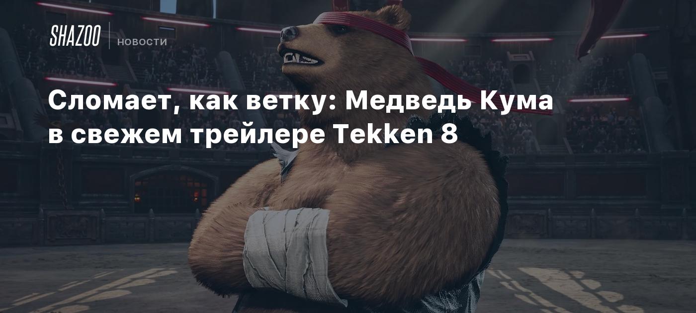 Сломает, как ветку: Медведь Кума в свежем трейлере Tekken 8 - Shazoo