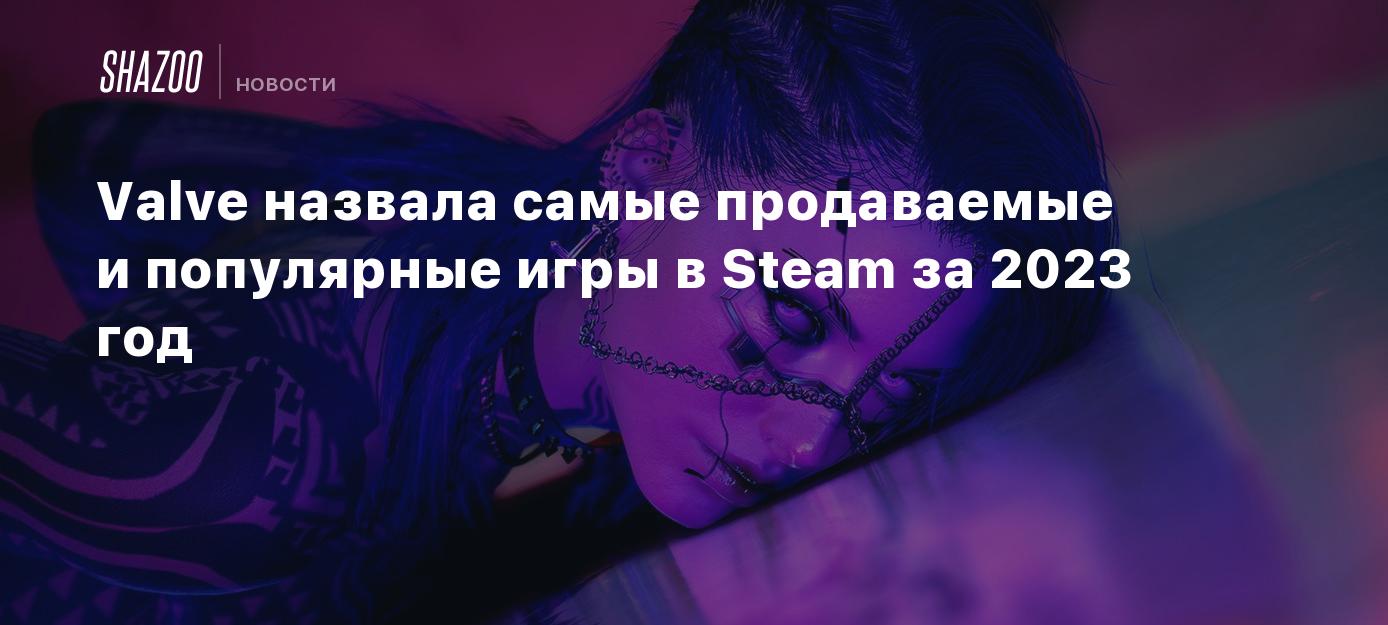 Valve назвала самые продаваемые и популярные игры в Steam за 2023 год -  Shazoo