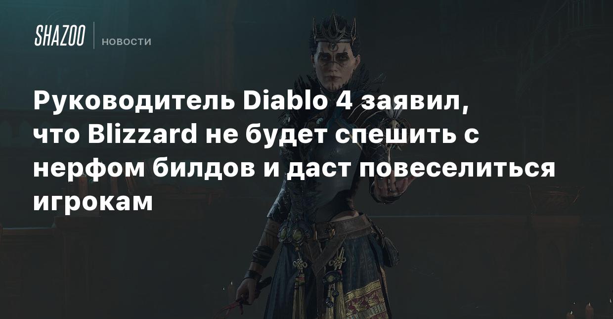 Руководитель Diablo 4 заявил, что Blizzard не будет спешить с нерфом билдов  и даст повеселиться игрокам - Shazoo