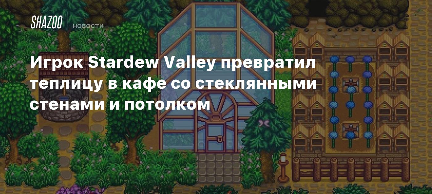 Игрок Stardew Valley превратил теплицу в кафе со стеклянными стенами и  потолком - Shazoo