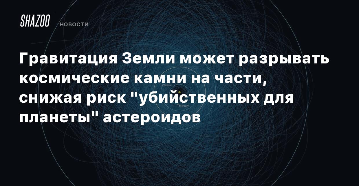 Гравитация Земли может разрывать космические камни на части, снижая риск  