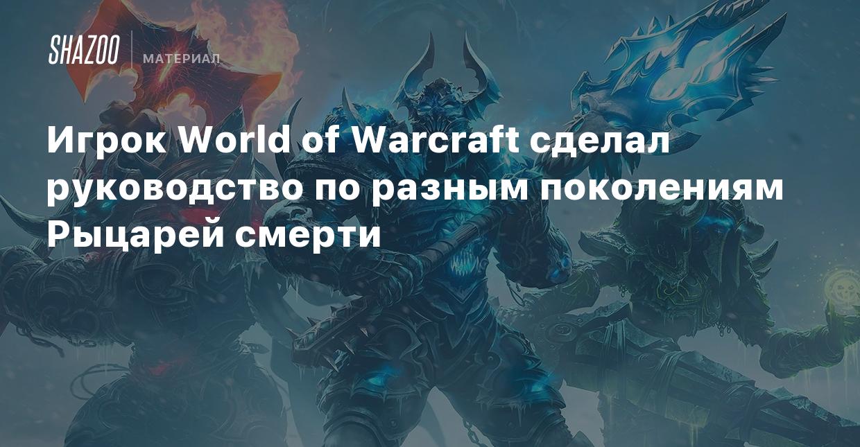 Игрок World of Warcraft сделал руководство по разным поколениям Рыцарей  смерти - Shazoo