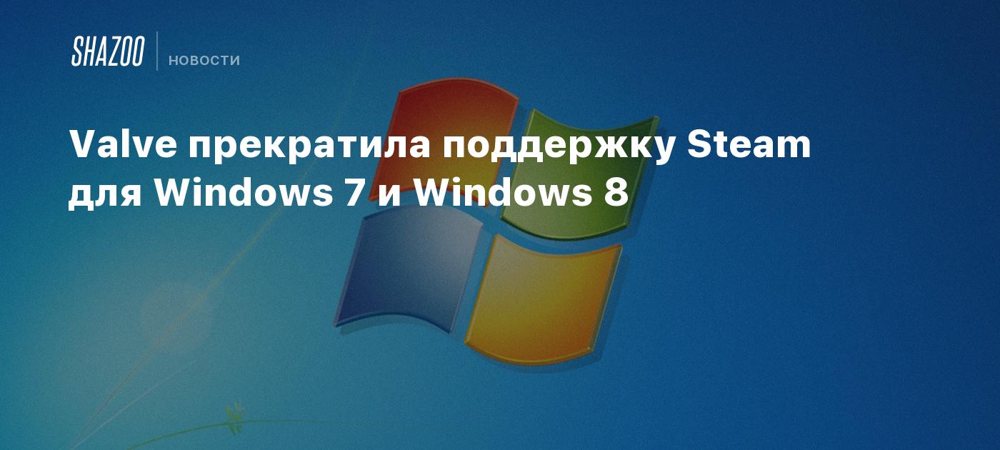 Valve прекратила поддержку Steam для Windows 7 и Windows 8 - Shazoo