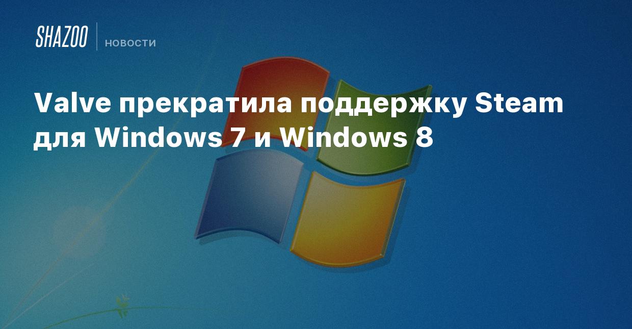 Valve прекратила поддержку Steam для Windows 7 и Windows 8 - Shazoo