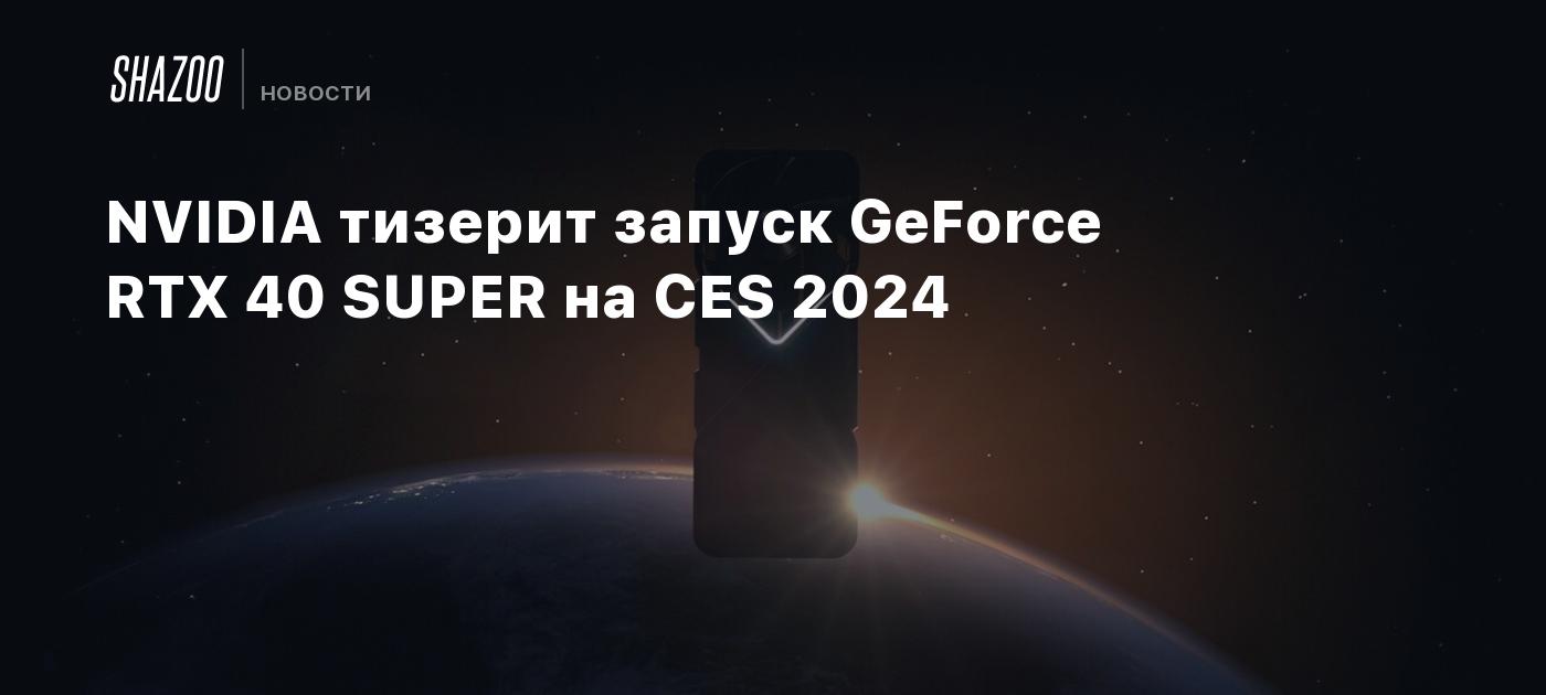NVIDIA тизерит запуск GeForce RTX 40 SUPER на CES 2024 - Shazoo