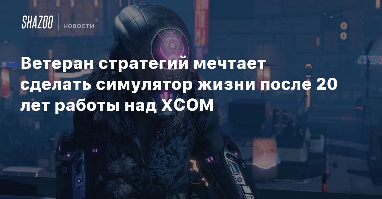 Ветеран стратегий мечтает сделать симулятор жизни после 20 лет работы над  XCOM - Shazoo