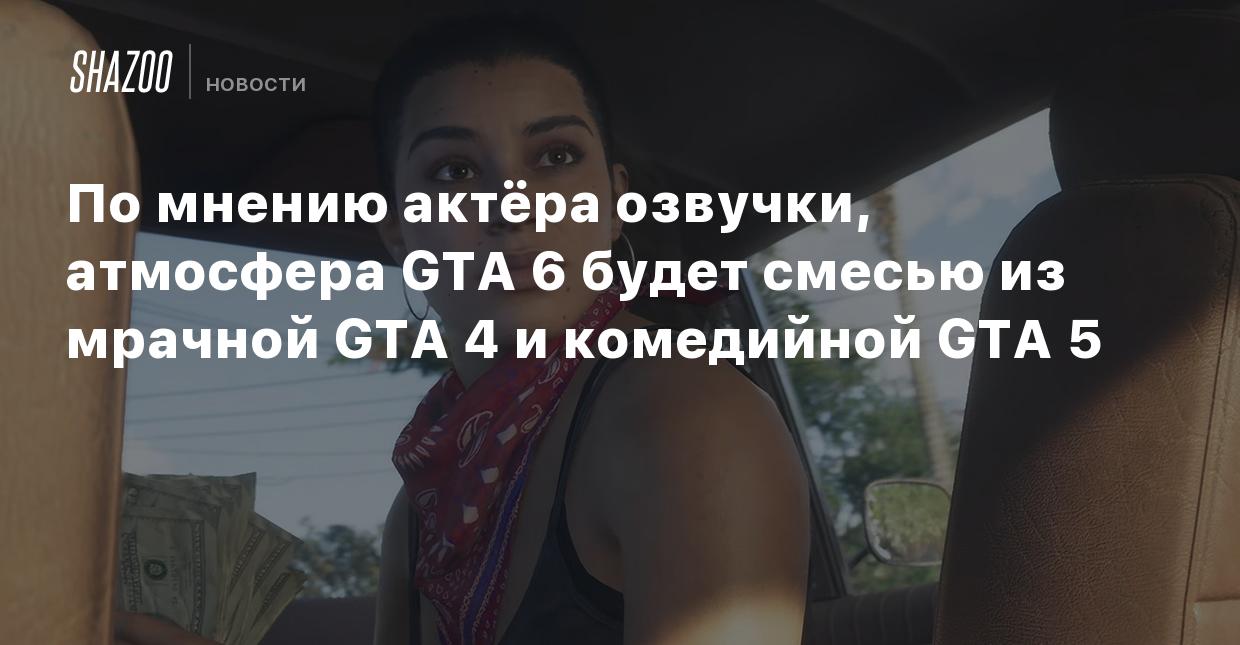 По мнению актёра озвучки, атмосфера GTA 6 будет смесью из мрачной GTA 4 и  комедийной GTA 5 - Shazoo