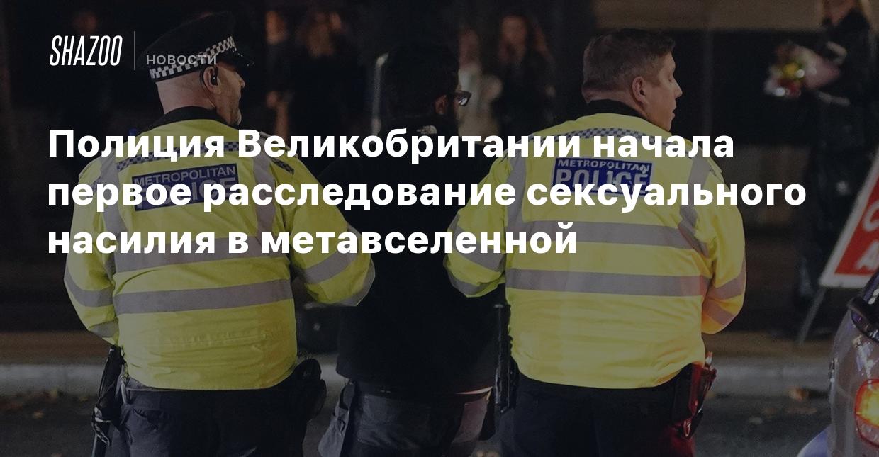 Полиция Великобритании начала первое расследование сексуального насилия в  метавселенной - Shazoo