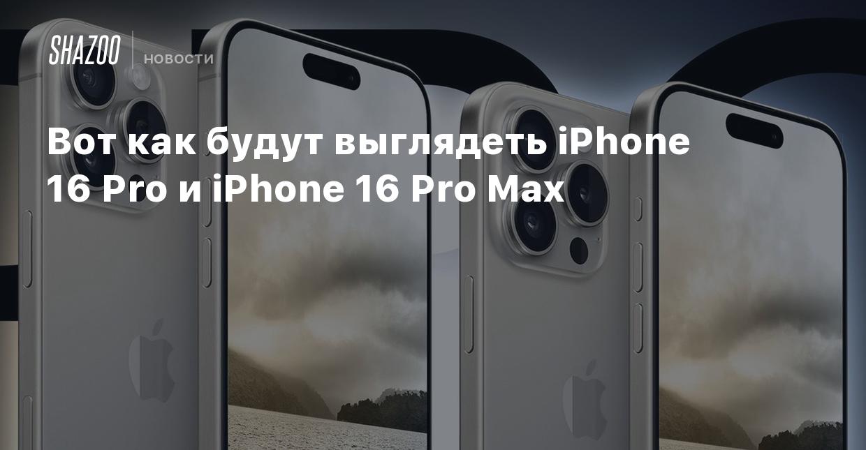 Вот как будут выглядеть iPhone 16 Pro и iPhone 16 Pro Max - Shazoo