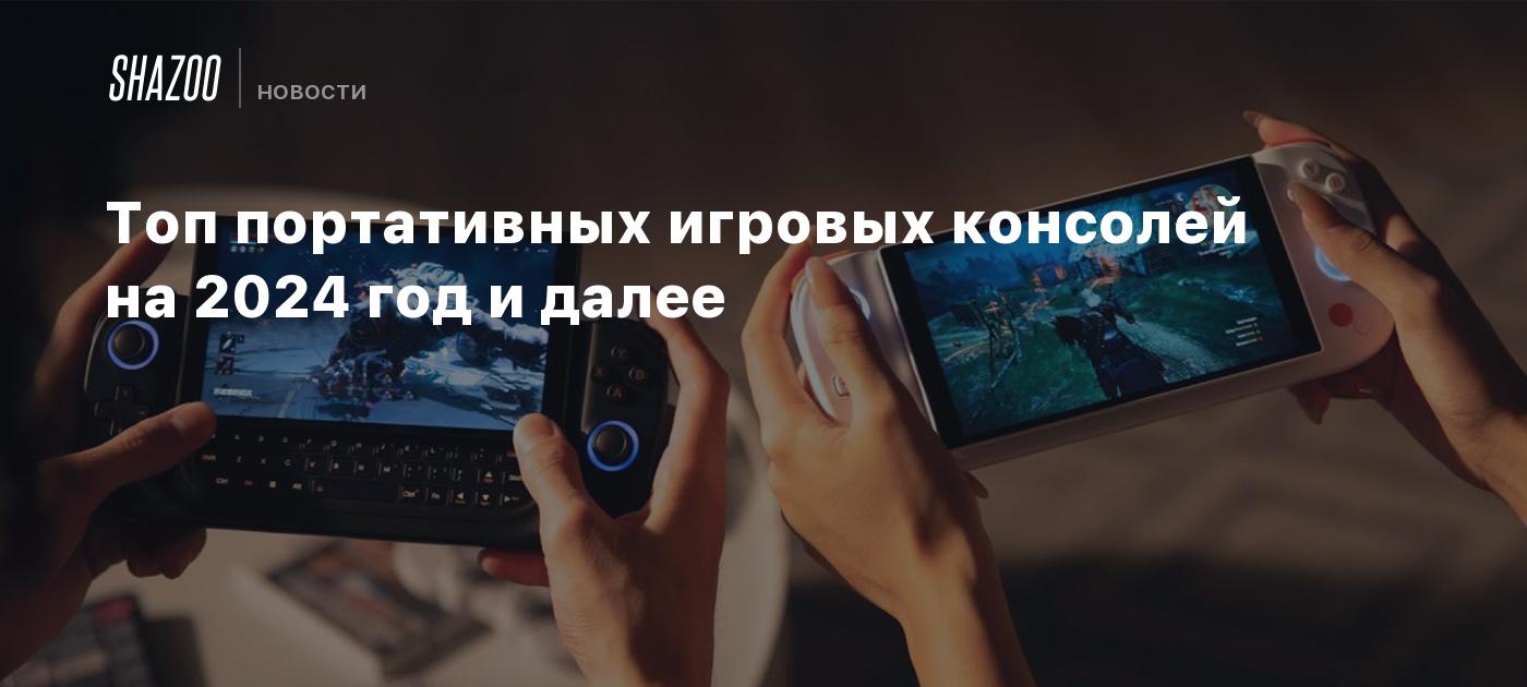 Топ портативных игровых консолей на 2024 год и далее - Shazoo