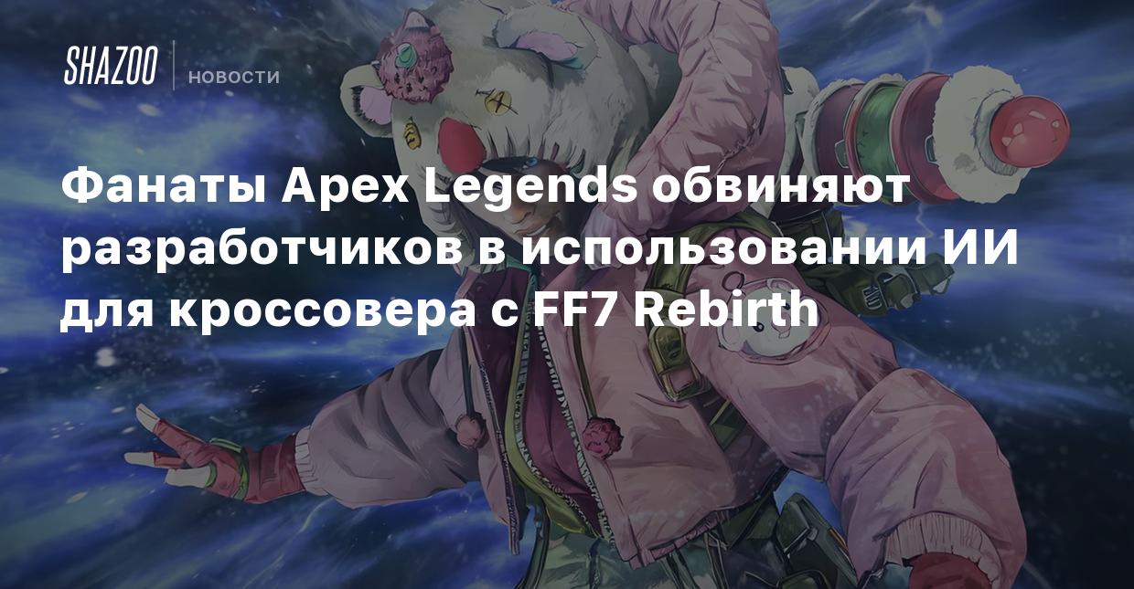 Фанаты Apex Legends обвиняют разработчиков в использовании ИИ для  кроссовера с FF7 Rebirth - Shazoo