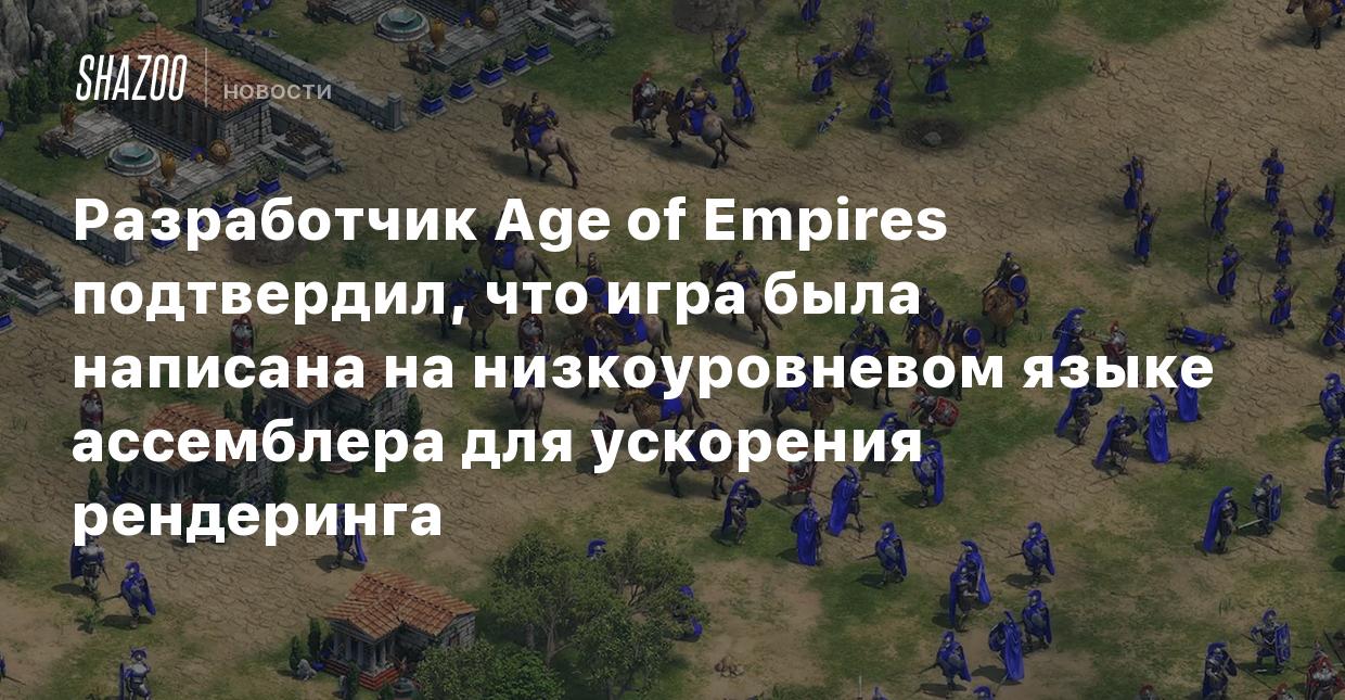 Разработчик Age of Empires подтвердил, что игра была написана на  низкоуровневом языке ассемблера для ускорения рендеринга - Shazoo