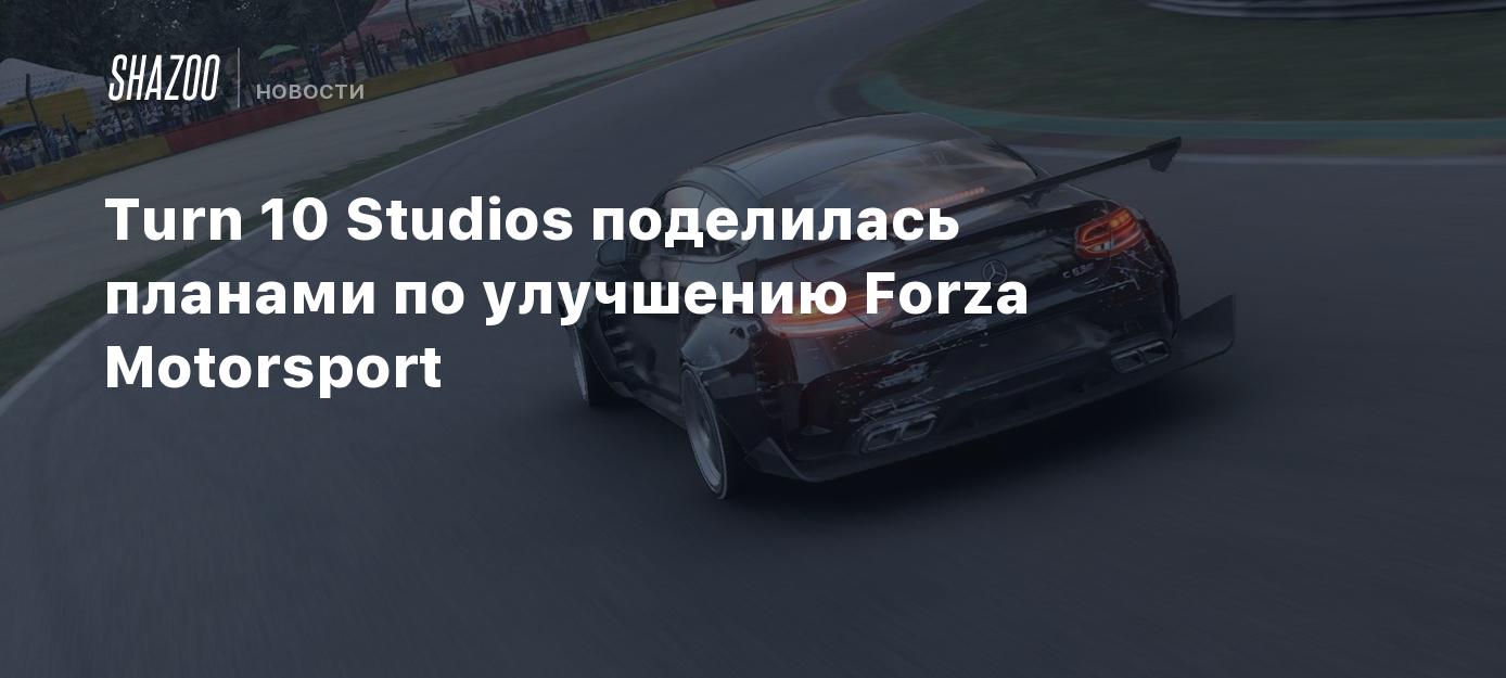 Turn 10 Studios поделилась планами по улучшению Forza Motorsport - Shazoo