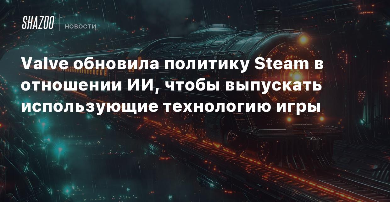 Valve обновила политику Steam в отношении ИИ, чтобы выпускать использующие  технологию игры - Shazoo