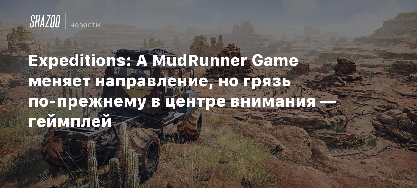 Expeditions: A MudRunner Game меняет направление, но грязь по-прежнему в  центре внимания — геймплей - Shazoo