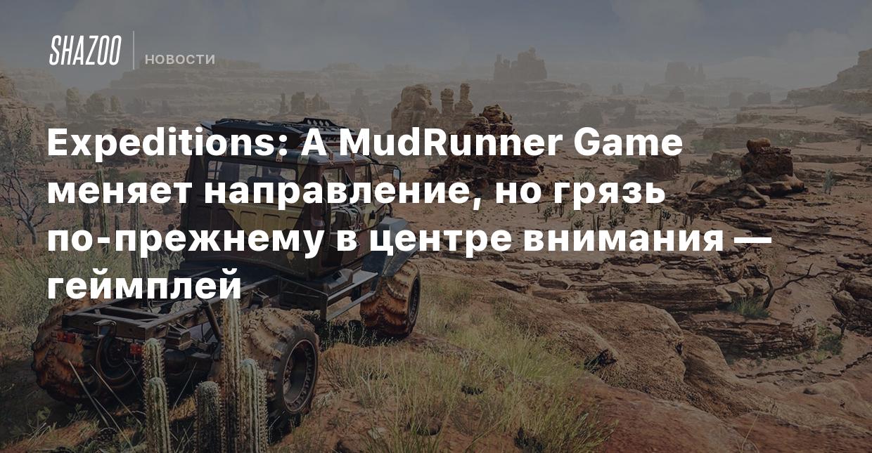 Expeditions: A MudRunner Game меняет направление, но грязь по-прежнему в  центре внимания — геймплей - Shazoo