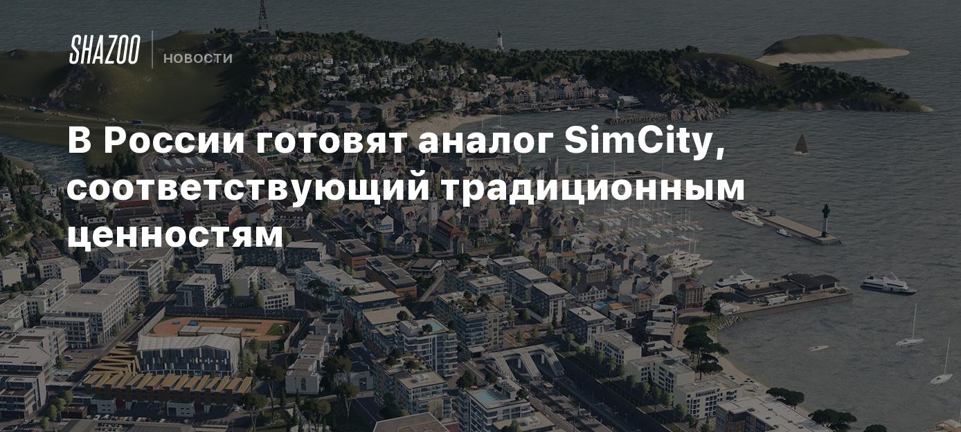 В России готовят аналог SimCity, соответствующий традиционным ценностям -  Shazoo