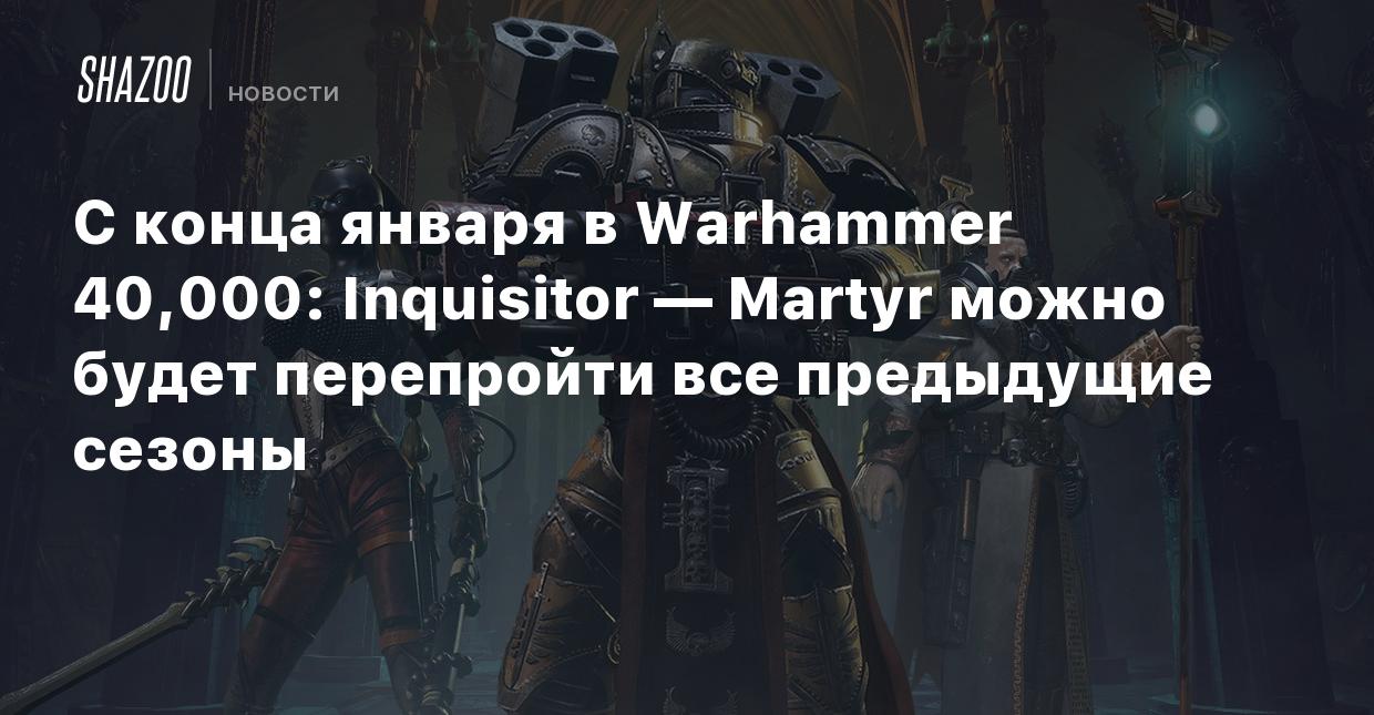 С конца января в Warhammer 40,000: Inquisitor — Martyr можно будет  перепройти все предыдущие сезоны - Shazoo