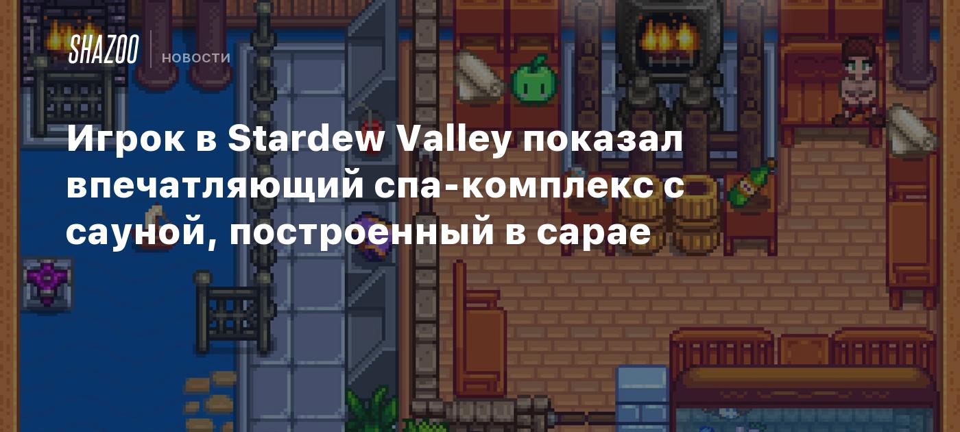 Игрок в Stardew Valley показал впечатляющий спа-комплекс с сауной,  построенный в сарае - Shazoo