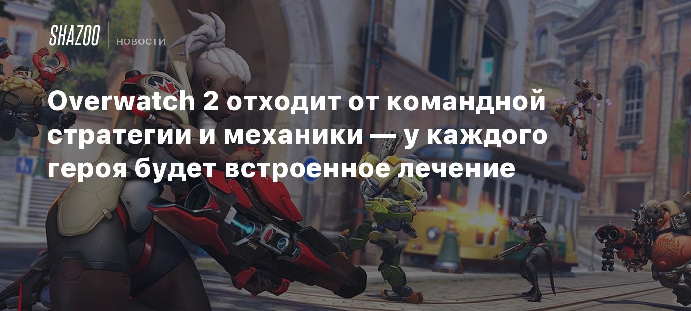 Overwatch 2 отходит от командной стратегии и механики — у каждого героя  будет встроенное лечение - Shazoo