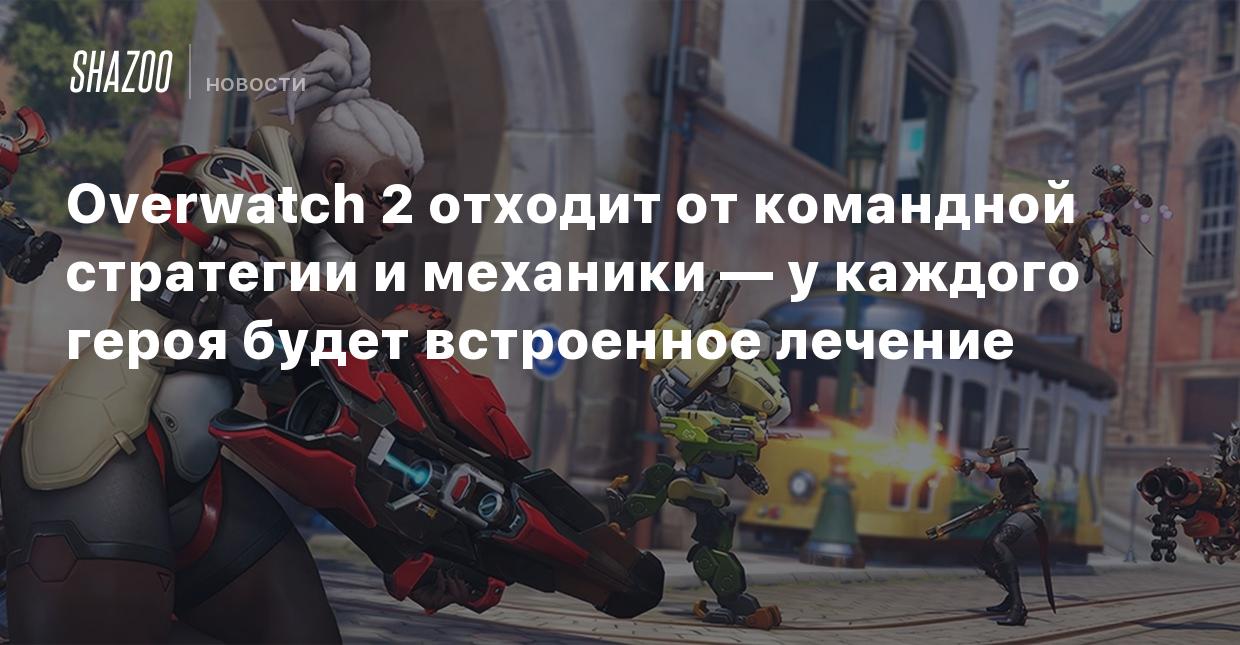 Overwatch 2 отходит от командной стратегии и механики — у каждого героя  будет встроенное лечение - Shazoo