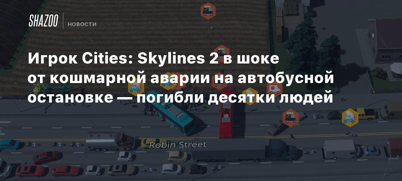 Игрок Cities: Skylines 2 в шоке от кошмарной аварии на автобусной остановке  — погибли десятки людей - Shazoo